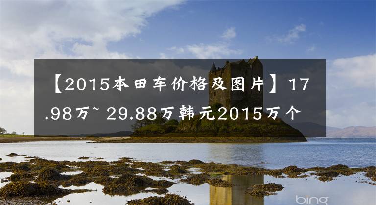 【2015本田车价格及图片】17.98万~ 29.88万韩元2015万个雅阁正式上市
