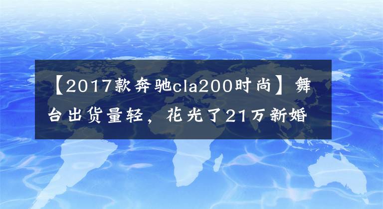 【2017款奔驰cla200时尚】舞台出货量轻，花光了21万新婚基金，任性地买了两年奔驰CLA。