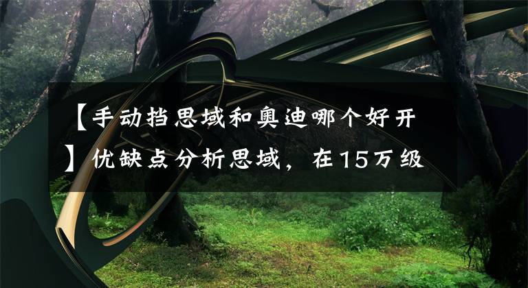 【手动挡思域和奥迪哪个好开】优缺点分析思域，在15万级别，可能是最好开的车了