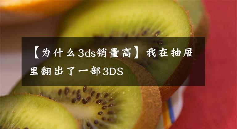 【为什么3ds销量高】我在抽屉里翻出了一部3DS