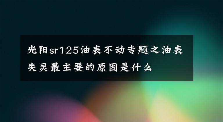 光阳sr125油表不动专题之油表失灵最主要的原因是什么