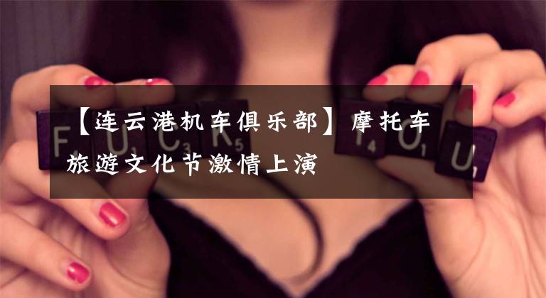 【连云港机车俱乐部】摩托车旅游文化节激情上演