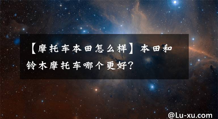 【摩托车本田怎么样】本田和铃木摩托车哪个更好？