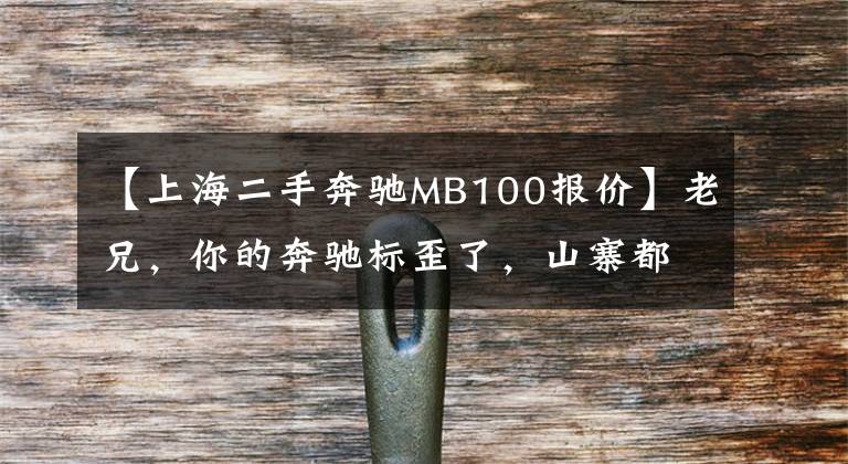 【上海二手奔驰MB100报价】老兄，你的奔驰标歪了，山寨都不会！车主：我这车有奔驰血统的！
