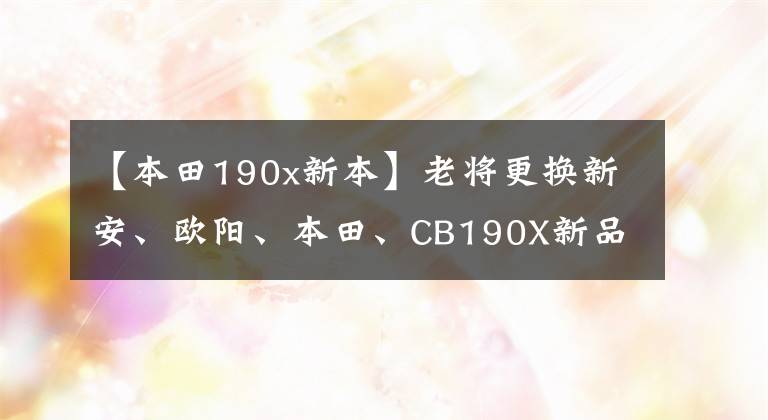 【本田190x新本】老将更换新安、欧阳、本田、CB190X新品，于6月25日公布。