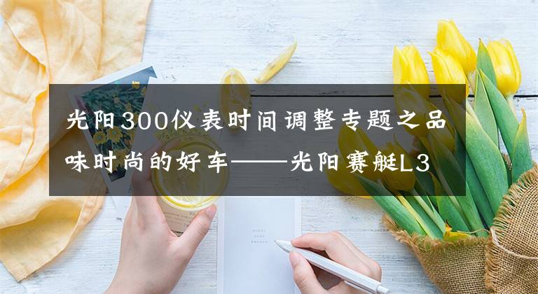 光阳300仪表时间调整专题之品味时尚的好车——光阳赛艇L300