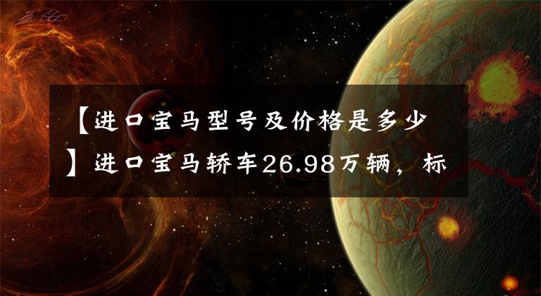 【进口宝马型号及价格是多少】进口宝马轿车26.98万辆，标准2.0T动力，宝马2系是不是比奔驰A级香好？