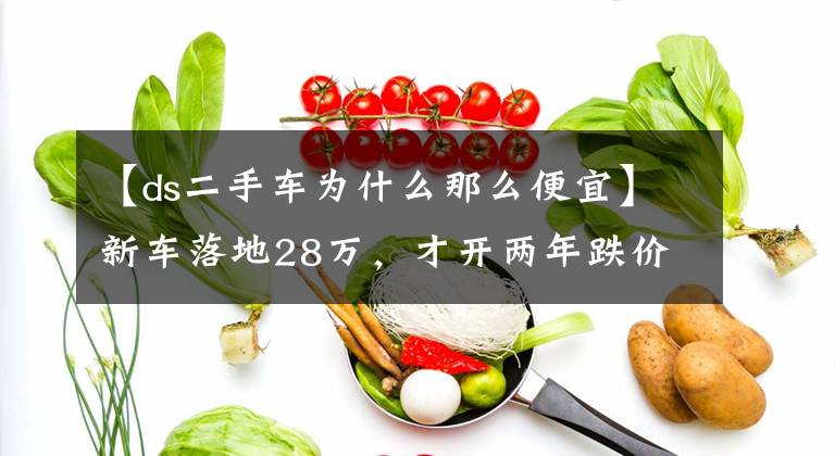 【ds二手车为什么那么便宜】新车落地28万，才开两年跌价16万，车主：卖了太亏，自己开又糟心