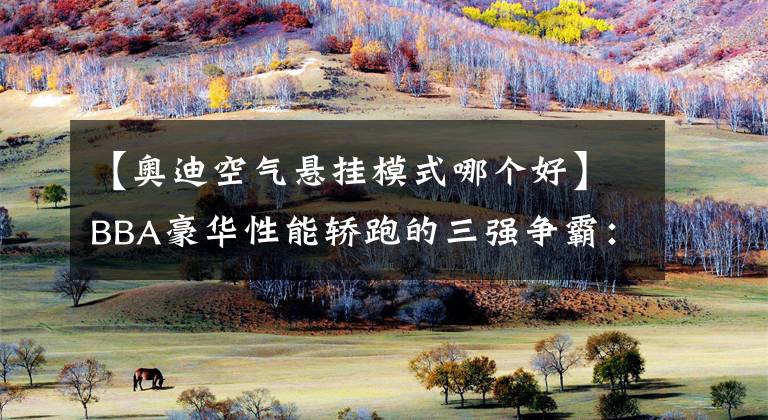 【奥迪空气悬挂模式哪个好】BBA豪华性能轿跑的三强争霸：奥迪RS7，宝马M8与奔驰AMG GT63 S