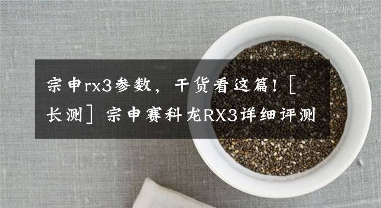 宗申rx3参数，干货看这篇!［长测］宗申赛科龙RX3详细评测报告：动力与油耗｜机车志