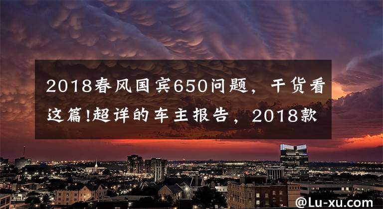 2018春风国宾650问题，干货看这篇!超详的车主报告，2018款春风650TR-G尊享版8000公里用车小结
