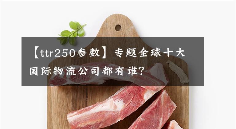 【ttr250参数】专题全球十大国际物流公司都有谁？