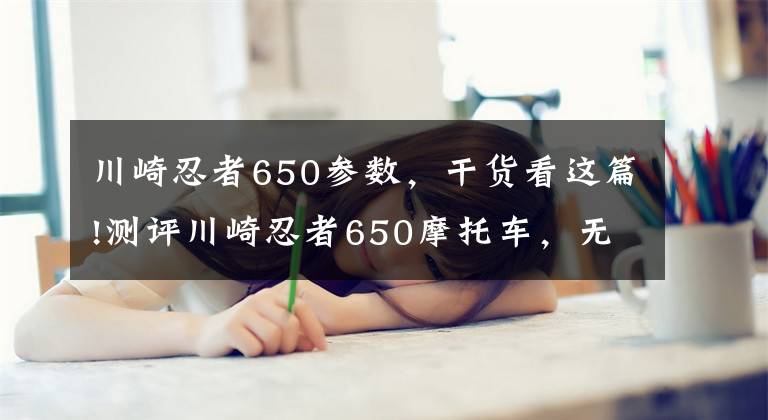 川崎忍者650参数，干货看这篇!测评川崎忍者650摩托车，无压力的驾驶快感