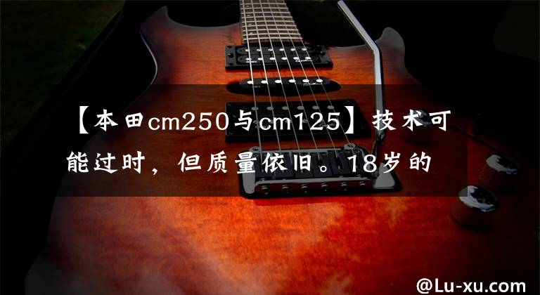 【本田cm250与cm125】技术可能过时，但质量依旧。18岁的老本田125真是太棒了。