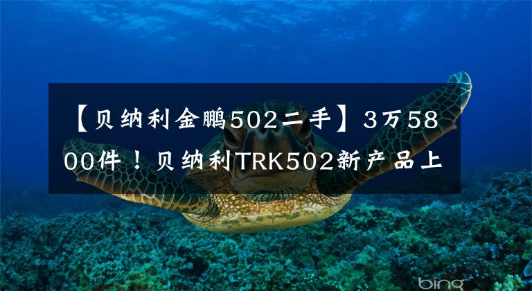 【贝纳利金鹏502二手】3万5800件！贝纳利TRK502新产品上市，手柄加热标准