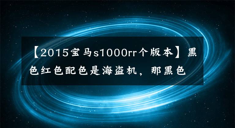 【2015宝马s1000rr个版本】黑色红色配色是海盗机，那黑色金色配色的宝马S1000RR又是什么？