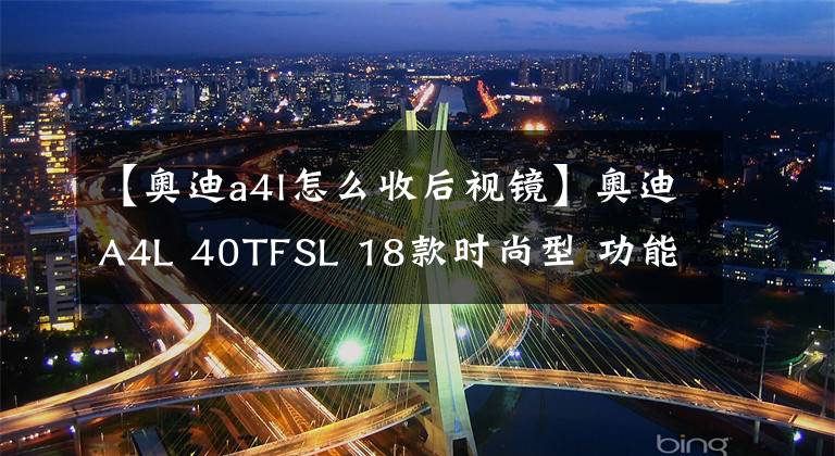 【奥迪a4l怎么收后视镜】奥迪A4L 40TFSL 18款时尚型 功能按键说明（有用干货）