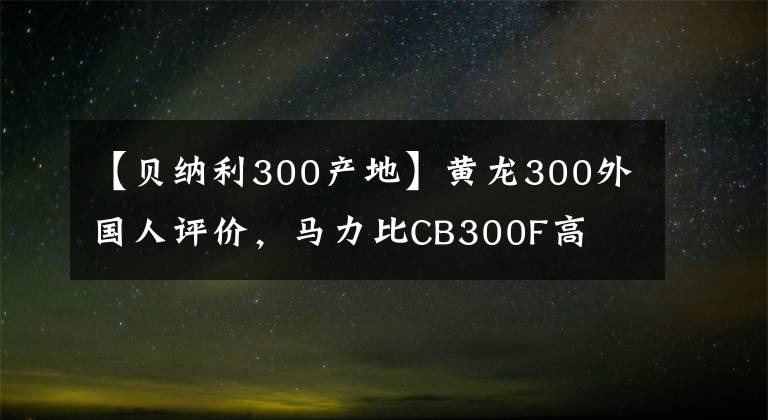 【贝纳利300产地】黄龙300外国人评价，马力比CB300F高
