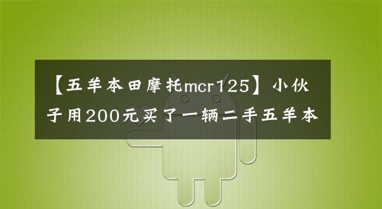 【五羊本田摩托mcr125】小伙子用200元买了一辆二手五羊本田MCR125摩托车，又用复古机车引爆了2000元，少女的回头率非常高。