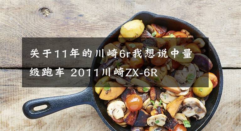 关于11年的川崎6r我想说中量级跑车 2011川崎ZX-6R