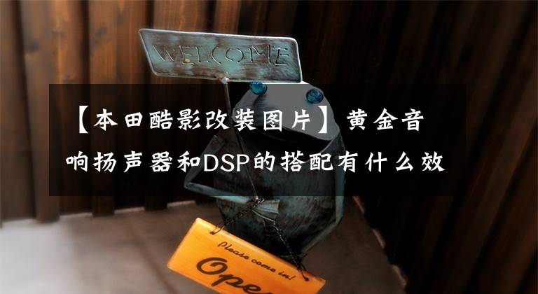 【本田酷影改装图片】黄金音响扬声器和DSP的搭配有什么效果？本田浩影子音频修改