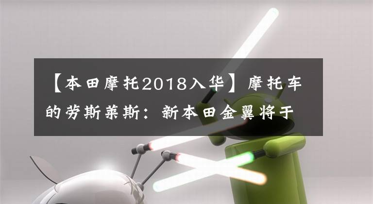 【本田摩托2018入华】摩托车的劳斯莱斯：新本田金翼将于2018年进军中国！