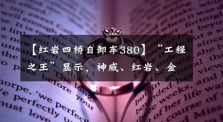 【红岩四桥自卸车380】“工程之王”显示，神威、红岩、金刚、紫霞车大量送达攀枝花用户。