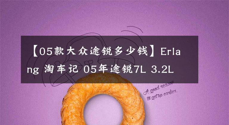 【05款大众途锐多少钱】Erlang 淘车记 05年途锐7L 3.2L 四驱空气悬挂