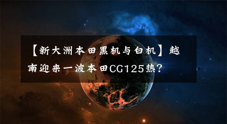 【新大洲本田黑机与白机】越南迎来一波本田CG125热？