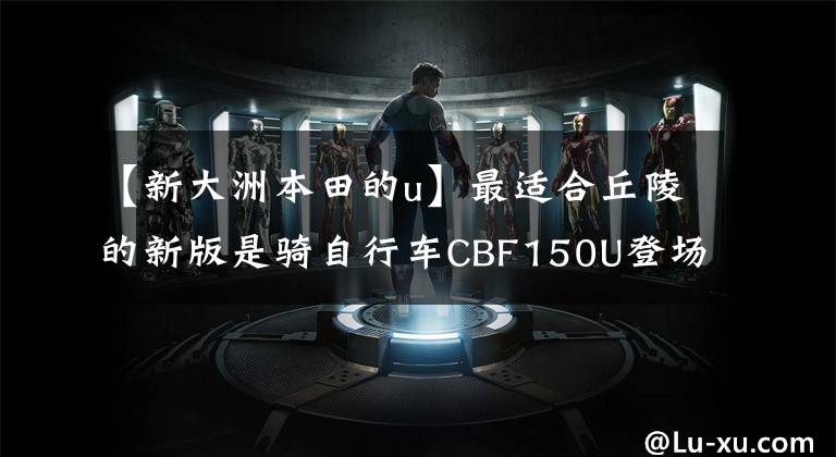 【新大洲本田的u】最适合丘陵的新版是骑自行车CBF150U登场的，真的是卖发动机送货车吗？