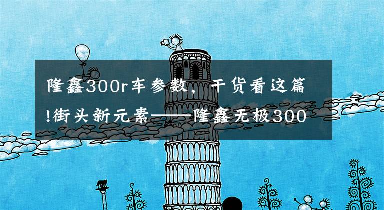 隆鑫300r车参数，干货看这篇!街头新元素——隆鑫无极300R评测