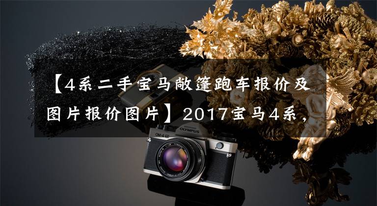 【4系二手宝马敞篷跑车报价及图片报价图片】2017宝马4系，才开1万公里就跌7万，成交价要捡漏吗？