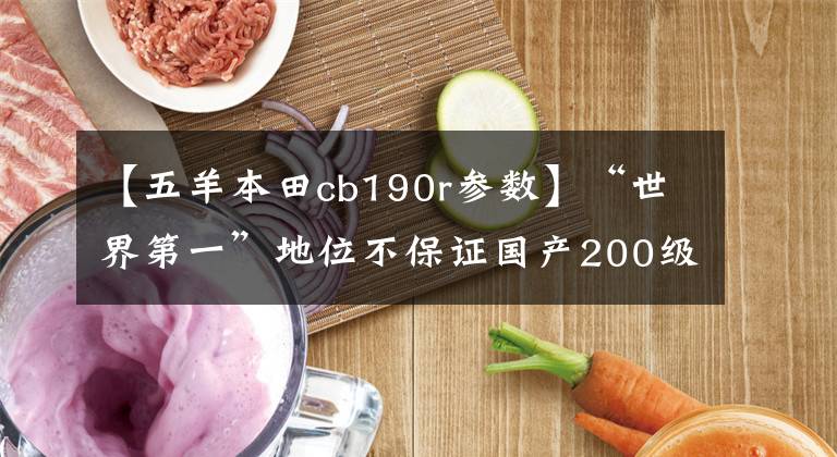 【五羊本田cb190r参数】“世界第一”地位不保证国产200级街头摩托车横评