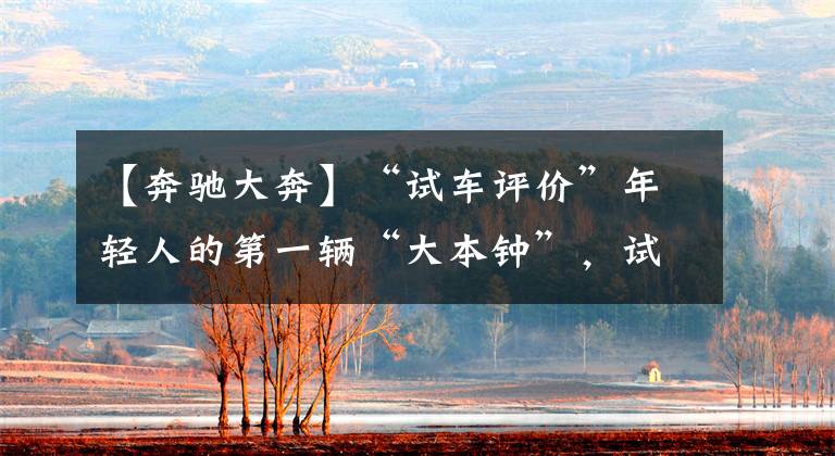 【奔驰大奔】“试车评价”年轻人的第一辆“大本钟”，试车奔驰A200L，真香。