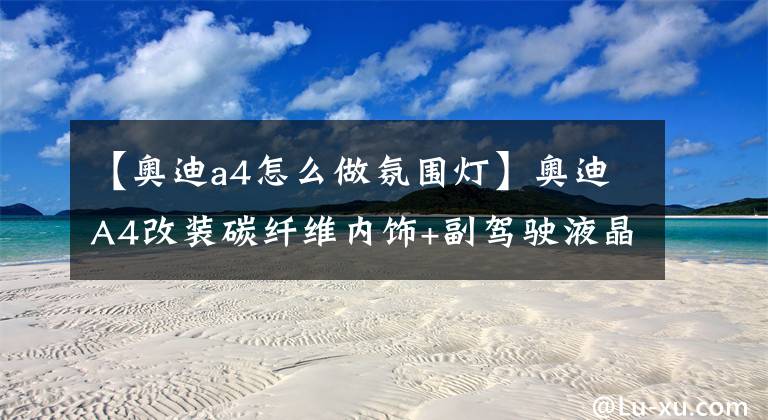 【奥迪a4怎么做氛围灯】奥迪A4改装碳纤维内饰+副驾驶液晶+氛围灯+RS4前包围