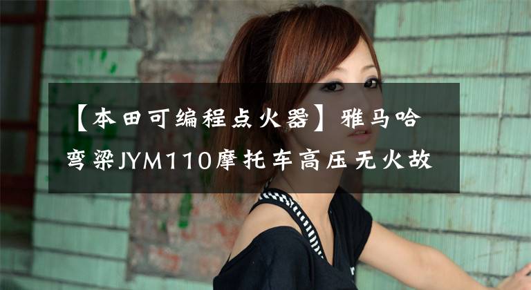 【本田可编程点火器】雅马哈弯梁JYM110摩托车高压无火故障的排除