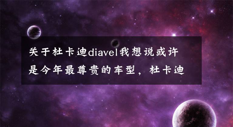 关于杜卡迪diavel我想说或许是今年最尊贵的车型，杜卡迪&兰博基尼联名限量版Diavel 1260发布
