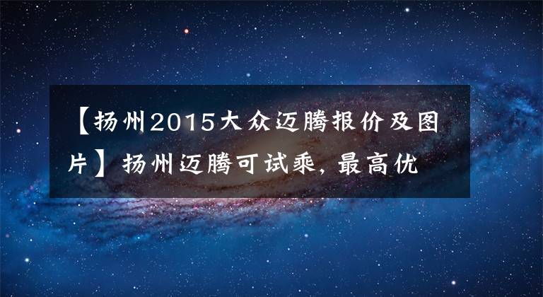 【扬州2015大众迈腾报价及图片】扬州迈腾可试乘, 最高优惠2.4万元