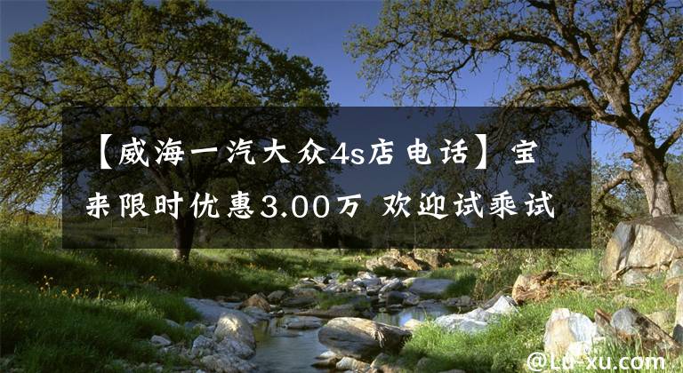 【威海一汽大众4s店电话】宝来限时优惠3.00万 欢迎试乘试驾