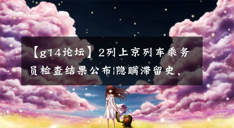 【g14论坛】2列上京列车乘务员检查结果公布|隐瞒滞留史，处罚！|另一个重要的北京通知.