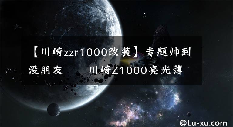 【川崎zzr1000改装】专题帅到没朋友      川崎Z1000亮光薄荷蓝车身改色
