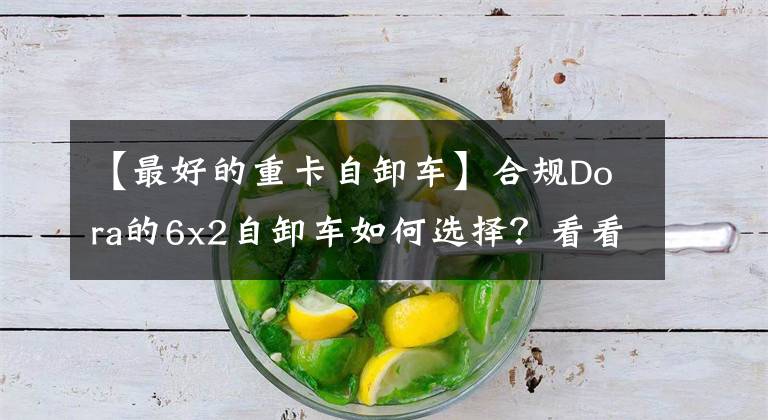 【最好的重卡自卸车】合规Dora的6x2自卸车如何选择？看看这几个，挑个车型赶紧回本吧。