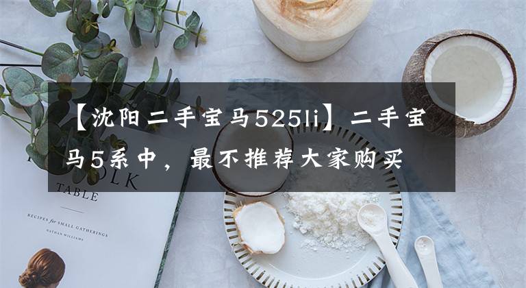 【沈阳二手宝马525li】二手宝马5系中，最不推荐大家购买