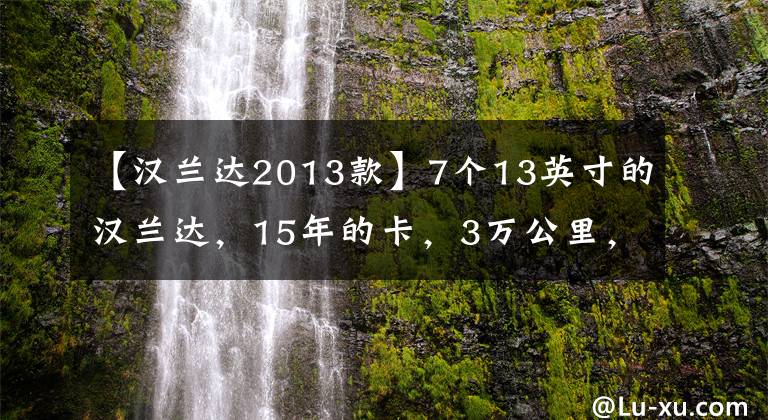 【汉兰达2013款】7个13英寸的汉兰达，15年的卡，3万公里，大概多少钱？