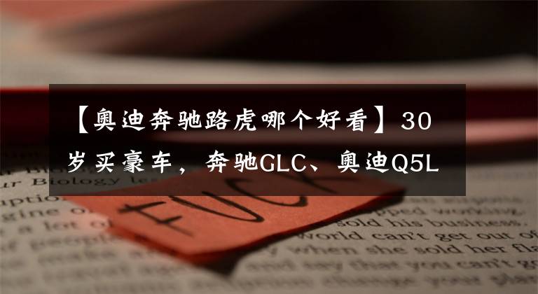 【奥迪奔驰路虎哪个好看】30岁买豪车，奔驰GLC、奥迪Q5L、路虎星脉选谁？