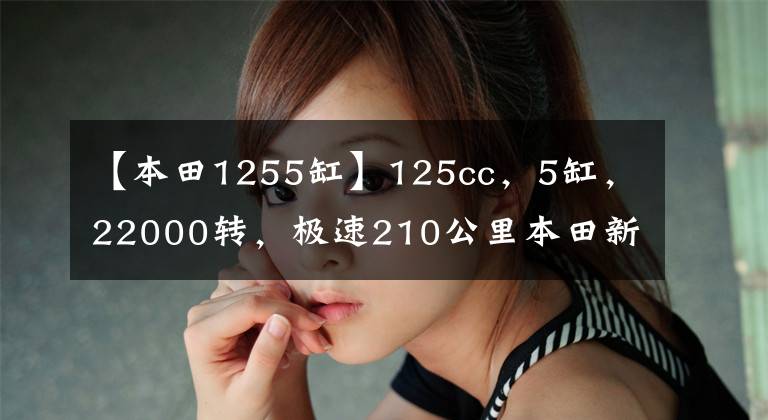 【本田1255缸】125cc，5缸，22000转，极速210公里本田新车。
