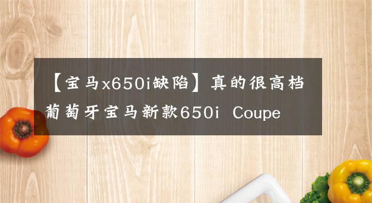 【宝马x650i缺陷】真的很高档葡萄牙宝马新款650i  Coupe