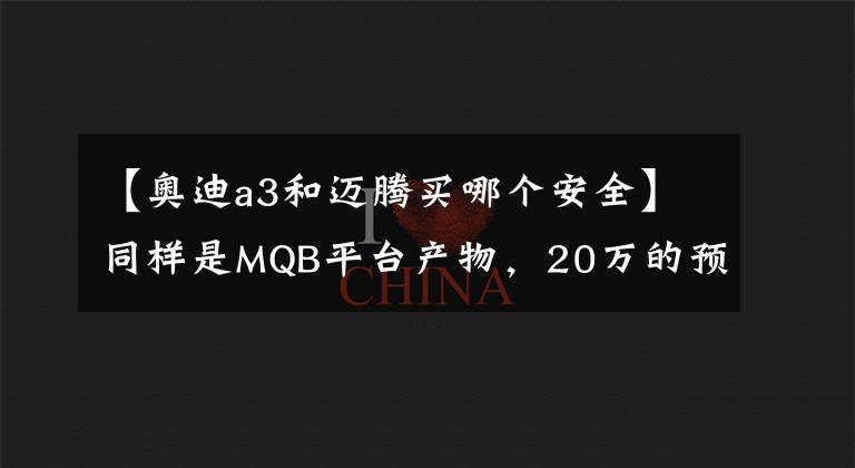 【奥迪a3和迈腾买哪个安全】同样是MQB平台产物，20万的预算买奥迪A3还是大众迈腾？