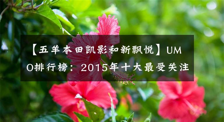 【五羊本田凯影和新飘悦】UMO排行榜：2015年十大最受关注的新月车。
