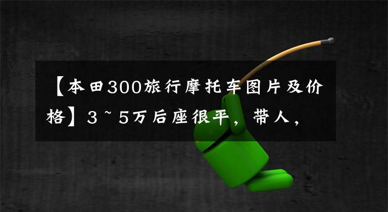 【本田300旅行摩托车图片及价格】3 ~ 5万后座很平，带人，是老式风格的非踏板摩托车，有什么推荐吗？
